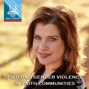 "What A Relief Podcast" 72 : Fighting Gender Violence in Faith Communities