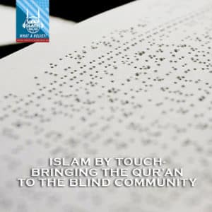 “What A Relief Podcast” 73 : Islam By Touch- Bringing the Qur’an to the Blind Community